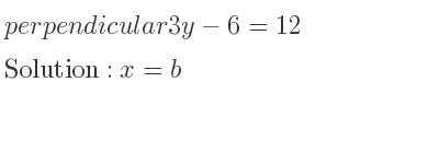 The perpendicular 3y-6=12 is x=b